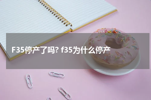 F35停产了吗? f35为什么停产