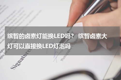 缤智的卤素灯能换LED吗？ 缤智卤素大灯可以直接换LED灯泡吗