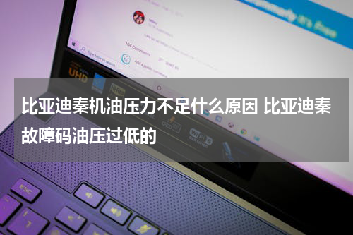 比亚迪秦机油压力不足什么原因 比亚迪秦故障码油压过低的