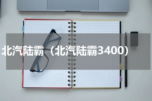 北汽陆霸（北汽陆霸3400）