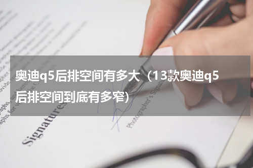 奥迪q5后排空间有多大(13款奥迪q5后排空间到底有多窄)