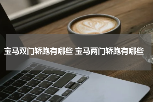 宝马双门轿跑有哪些 宝马两门轿跑有哪些