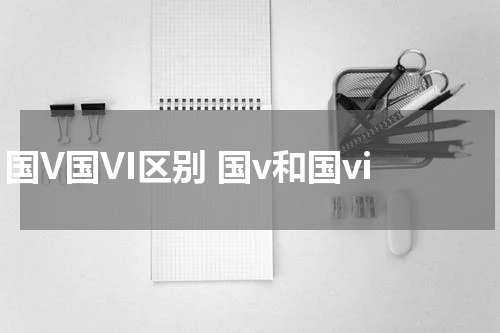 国V国VI区别 国v和国vi