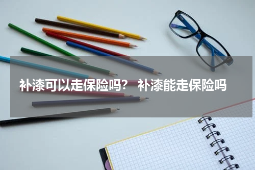 补漆可以走保险吗？ 补漆能走保险吗