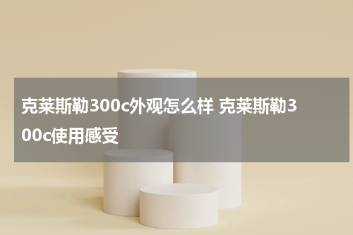 克莱斯勒300c外观怎么样 克莱斯勒300c使用感受