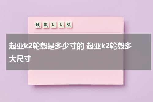 起亚k2轮毂是多少寸的 起亚k2轮毂多大尺寸