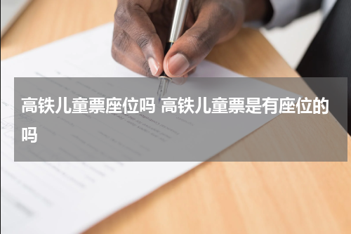 高铁儿童票座位吗 高铁儿童票是有座位的吗