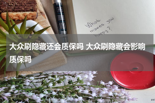 大众刷隐藏还会质保吗 大众刷隐藏会影响质保吗