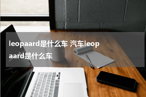 leopaard是什么车 汽车leopaard是什么车