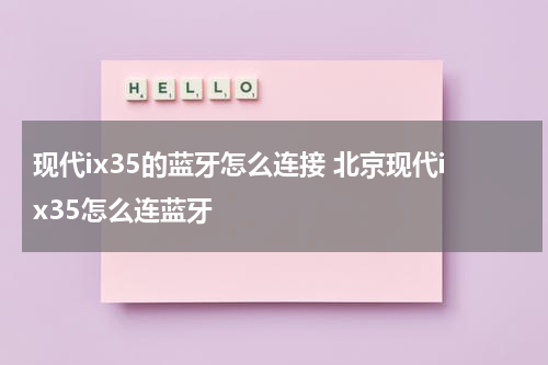 现代ix35的蓝牙怎么连接 北京现代ix35怎么连蓝牙