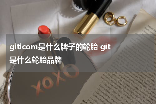 giticom是什么牌子的轮胎 git是什么轮胎品牌