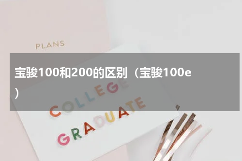 宝骏100和200的区别（宝骏100e）