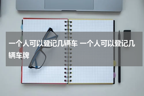 一个人可以登记几辆车 一个人可以登记几辆车牌
