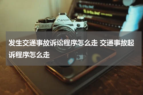 发生交通事故诉讼程序怎么走 交通事故起诉程序怎么走