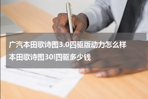 广汽本田歌诗图3.0四驱版动力怎么样 本田歌诗图30l四驱多少钱