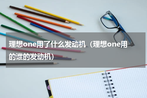 理想one用了什么发动机（理想one用的谁的发动机）