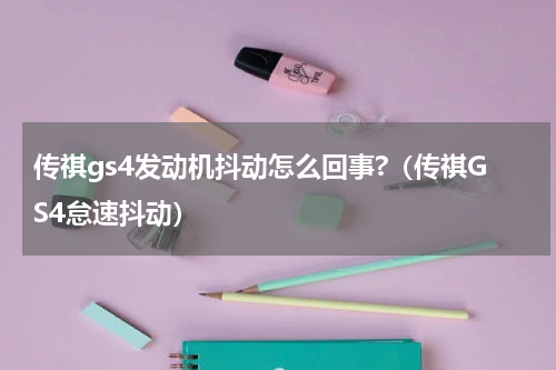 传祺gs4发动机抖动怎么回事?（传祺GS4怠速抖动）