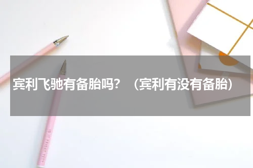 宾利飞驰有备胎吗?(宾利有没有备胎)