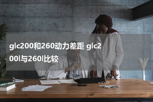 glc200和260动力差距 glc200l与260l比较