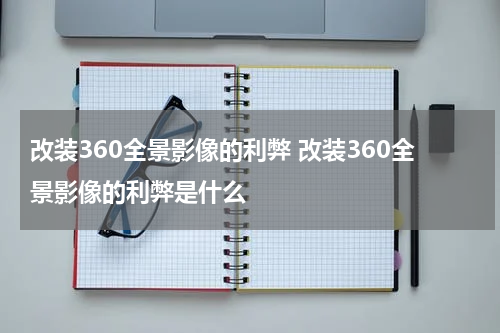 改装360全景影像的利弊 改装360全景影像的利弊是什么
