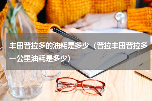 丰田普拉多的油耗是多少（普拉丰田普拉多一公里油耗是多少）