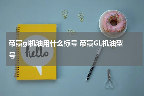 帝豪gl机油用什么标号 帝豪GL机油型号