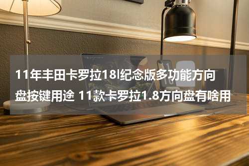 11年丰田卡罗拉18l纪念版多功能方向盘按键用途 11款卡罗拉1.8方向盘有啥用