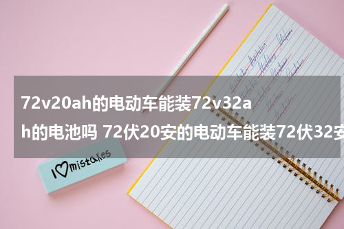72v20ah的电动车能装72v32ah的电池吗 72伏20安的电动车能装72伏32安的电池吗