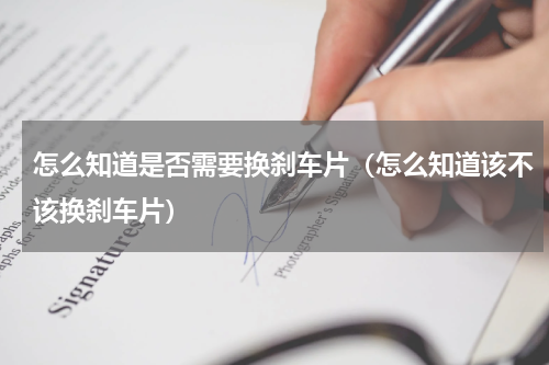 怎么知道是否需要换刹车片(怎么知道该不该换刹车片)