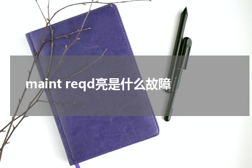 maint reqd亮是什么故障