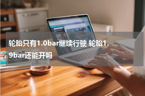 轮胎只有1.0bar继续行驶 轮胎1.9bar还能开吗
