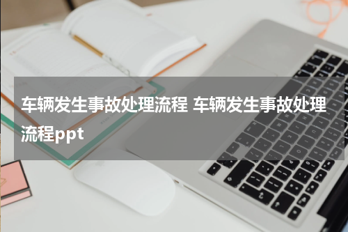 车辆发生事故处理流程 车辆发生事故处理流程ppt