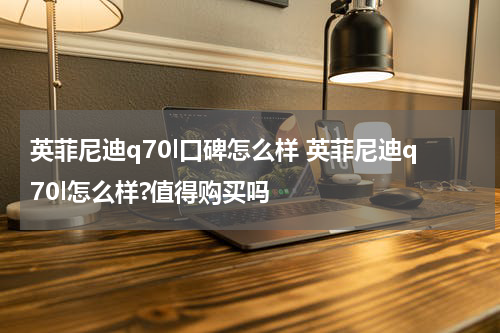 英菲尼迪q70l口碑怎么样 英菲尼迪q70l怎么样?值得购买吗