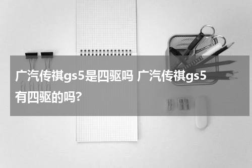 广汽传祺gs5是四驱吗 广汽传祺gs5有四驱的吗?