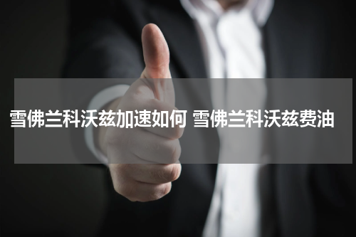 雪佛兰科沃兹加速如何 雪佛兰科沃兹费油