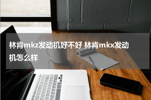 林肯mkz发动机好不好 林肯mkx发动机怎么样
