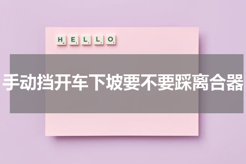 手动挡开车下坡要不要踩离合器