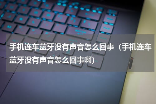 手机连车蓝牙没有声音怎么回事（手机连车蓝牙没有声音怎么回事啊）