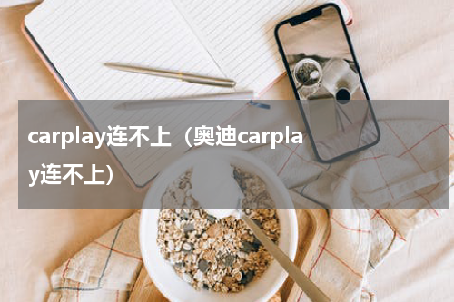 carplay连不上（奥迪carplay连不上）
