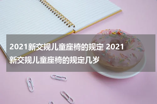 2021新交规儿童座椅的规定 2021新交规儿童座椅的规定几岁