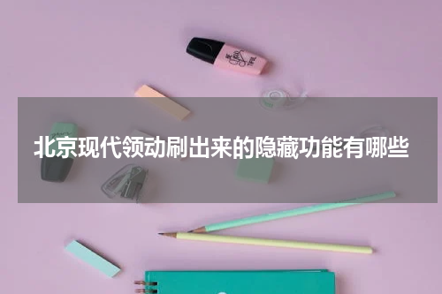 北京现代领动刷出来的隐藏功能有哪些