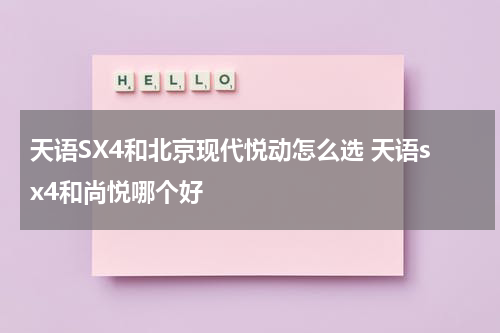 天语SX4和北京现代悦动怎么选 天语sx4和尚悦哪个好