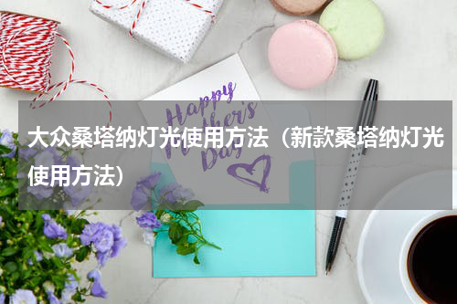 大众桑塔纳灯光使用方法（新款桑塔纳灯光使用方法）