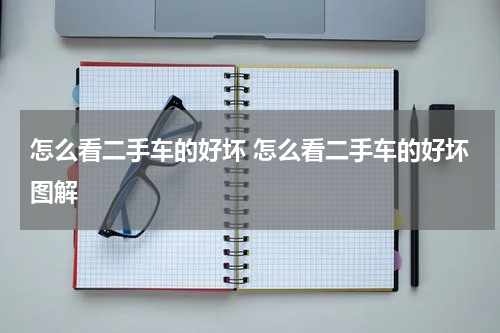 怎么看二手车的好坏 怎么看二手车的好坏图解