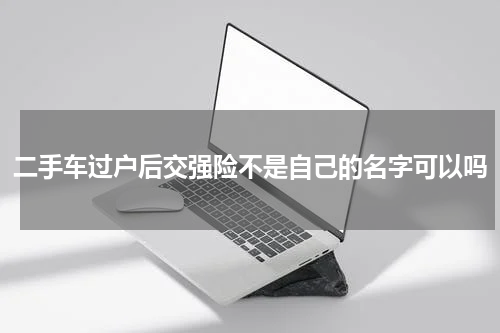 二手车过户后交强险不是自己的名字可以吗