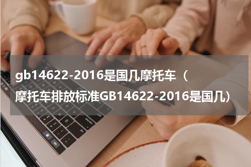 gb14622-2016是国几摩托车（摩托车排放标准GB14622-2016是国几）