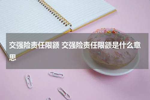 交强险责任限额 交强险责任限额是什么意思