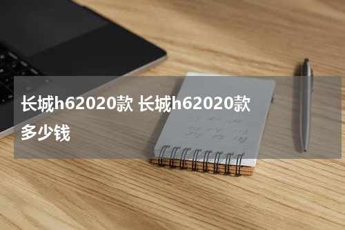 长城h62020款 长城h62020款多少钱
