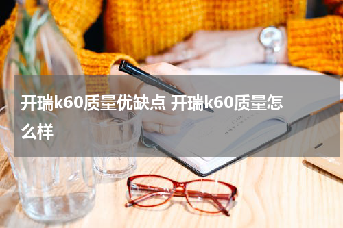 开瑞k60质量优缺点 开瑞k60质量怎么样