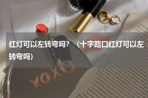 红灯可以左转弯吗？（十字路口红灯可以左转弯吗）